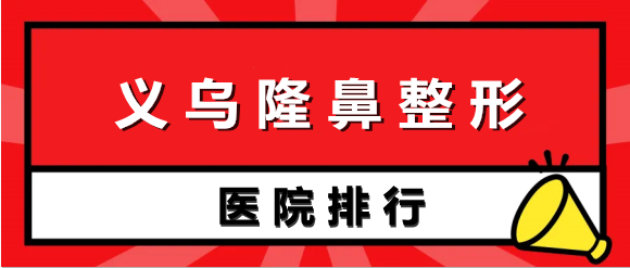 義烏哪些醫(yī)院隆鼻技術(shù)好？眾多實力醫(yī)院上榜，看這幾家就夠了！