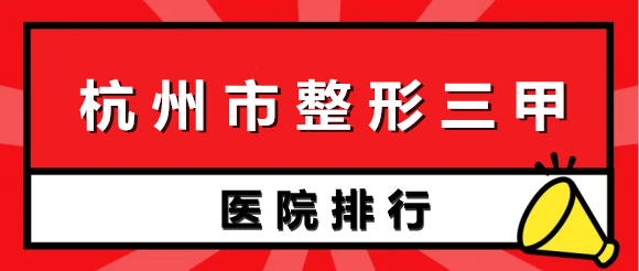 2022杭州市整形三甲醫(yī)院排名榜公布，浙一浙二解鎖前三