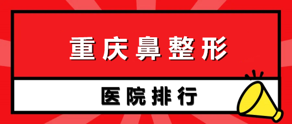 重慶鼻整形醫(yī)院排行榜前五強(qiáng)：華美、美萊，去做過的整友清一色好評(píng)