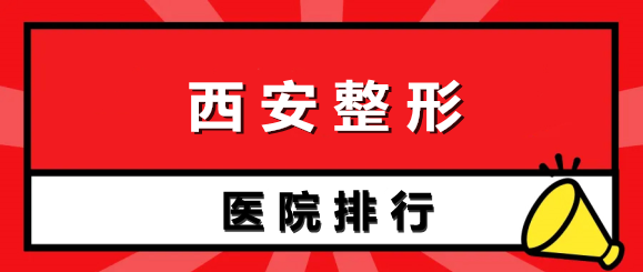 西安整形醫(yī)院排行榜前十名：眾多愛美者強(qiáng)烈安利~