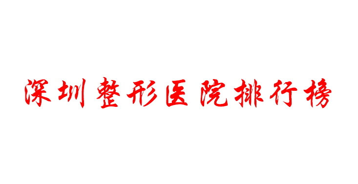 深圳整形醫(yī)院排名榜 深圳整形醫(yī)院排名榜