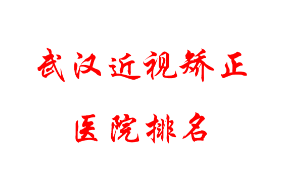 武漢近視矯正醫(yī)院排名公布,前三有你中意的嗎?