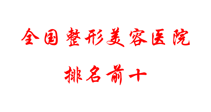 全國整形美容醫(yī)院排名前十有哪些，口碑測評及相關(guān)科普