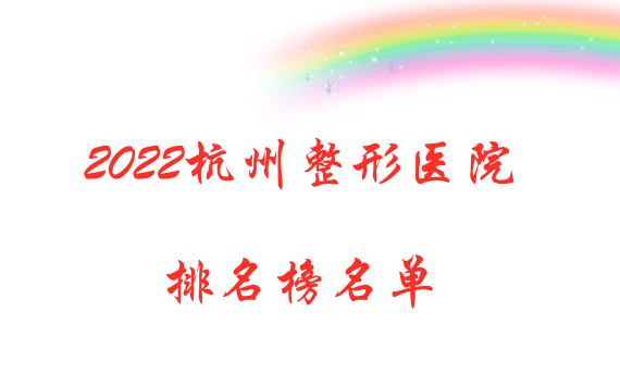 2022杭州整形醫(yī)院排名榜名單曝光 2022杭州整形醫(yī)院排名榜名單曝光
