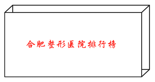 合肥整形醫(yī)院排行榜 合肥整形醫(yī)院排行榜
