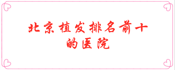 北京植發(fā)排名前十的醫(yī)院 北京植發(fā)排名前十的醫(yī)院