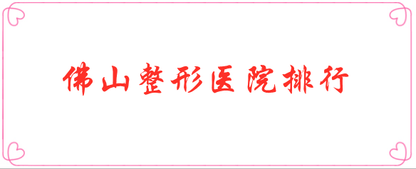 佛山整形醫(yī)院排行名單公布！選擇實力醫(yī)院很重要