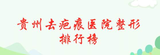 2022貴州去疤痕醫(yī)院整形排行榜！美貝爾、麗都受眾人高捧