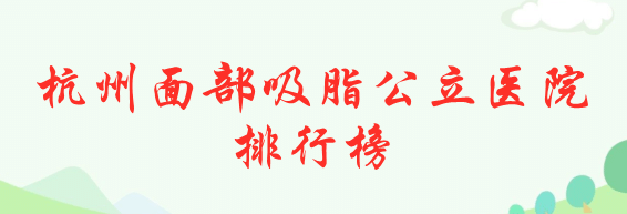 杭州面部吸脂公立醫(yī)院排行榜前五強(qiáng)！這幾家抽脂實(shí)力技術(shù)驚艷