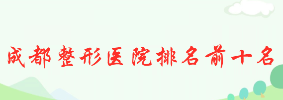 成都整形醫(yī)院排名前十名 成都整形醫(yī)院排名前十名