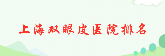 上海市割雙眼皮哪家比較好?排名前十 上海市割雙眼皮哪家比較好?排名前十