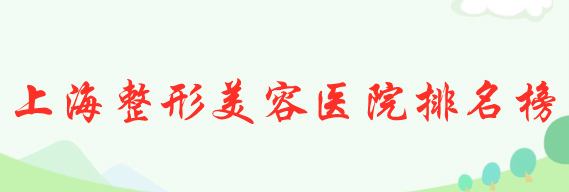 2022上海整形美容醫(yī)院排名榜 2022上海整形美容醫(yī)院排名榜