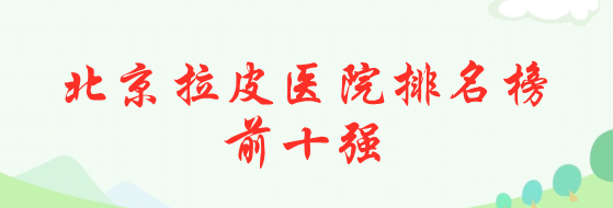 北京拉皮醫(yī)院排名榜前十強(qiáng)