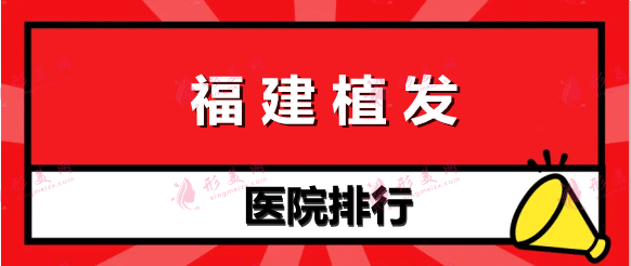 福建植發(fā)醫(yī)院排名前十 福建植發(fā)醫(yī)院排名前十