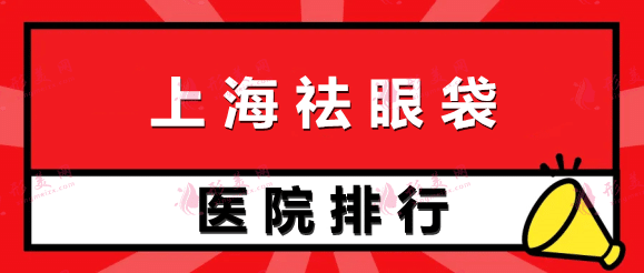 上海祛眼袋醫(yī)院哪家好又便宜？排名榜前十強(qiáng)，附價(jià)格請(qǐng)參考