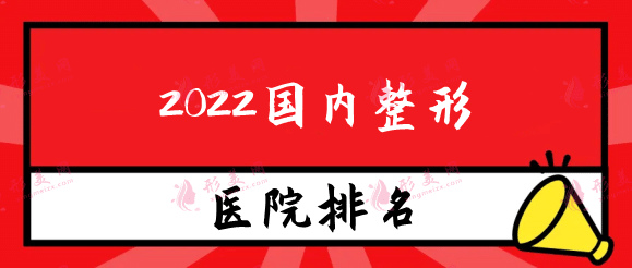 2022國內(nèi)整形醫(yī)院效果最好的排名測評，實力口碑力薦！