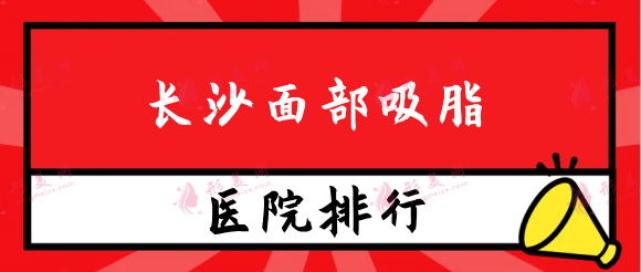 長沙面部吸脂醫(yī)院排名榜名單！具體報(bào)價(jià)(價(jià)格表)_資料點(diǎn)評(píng)分享！