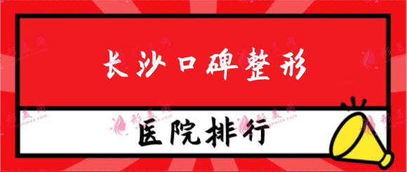 長(zhǎng)沙口碑整形醫(yī)院排行，長(zhǎng)沙藝星、愛(ài)思特等連鎖品牌在內(nèi)