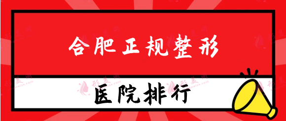合肥正規(guī)整形醫(yī)院排名榜，實力與口碑兼具！快來看看吧！