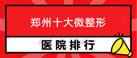 鄭州十大微整形排名，鄭州美萊，華領(lǐng)，締萊美上榜