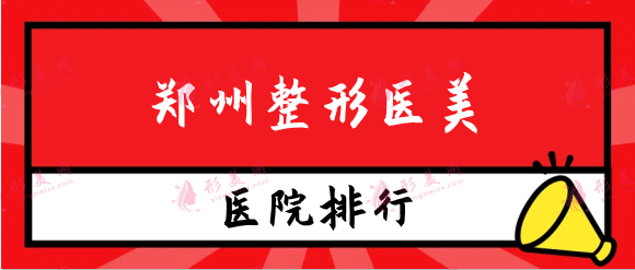 鄭州整形醫(yī)美排行榜前十，鄭州實(shí)力正規(guī)整形醫(yī)院名單公布