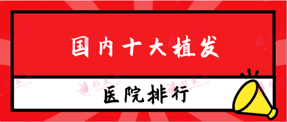 國內十大植發(fā)正規(guī)醫(yī)院排行！連鎖機構、公立機構名單點擊一覽！