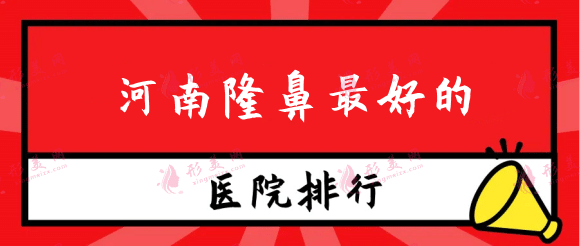 河南隆鼻好的醫(yī)院排行榜！公立私立盤點(diǎn)！還有價格表參考