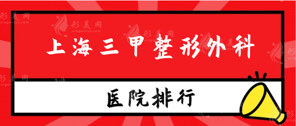 上海三甲整形外科醫(yī)院有哪些？權(quán)威排行，上海九院實(shí)力在線~