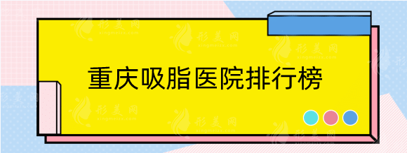 重慶吸脂醫(yī)院排行榜上線|榜單前五醫(yī)院詳版信息公布 重慶吸脂醫(yī)院排行榜上線|榜單前五醫(yī)院詳版信息公布
