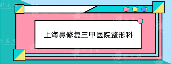 上海鼻修復(fù)三甲醫(yī)院整形科哪家好？排名榜實(shí)力測(cè)評(píng)！