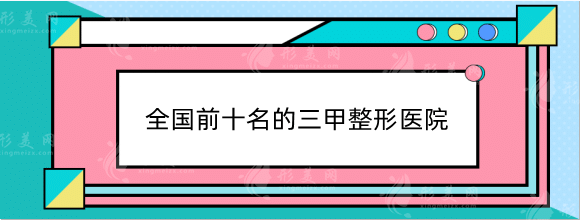 全國前十名的三甲整形醫(yī)院排行榜！上海九院、八大處、西京！