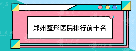 鄭州整形醫(yī)院排行前十名，比較好的整形醫(yī)院推薦名單