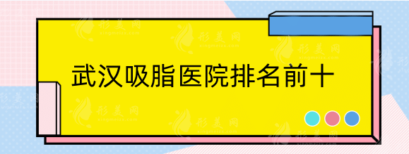 武漢吸脂醫(yī)院排名前十：技術優(yōu)勢各不同，你更看好哪家?