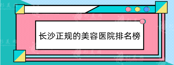 長沙正規(guī)的美容醫(yī)院排名榜！愛思特、湘雅、梵童等深受喜愛