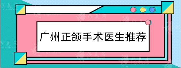 廣州正頜手術(shù)醫(yī)生推薦:廣大何錦泉、薛國(guó)初，美恩周會(huì)喜等！