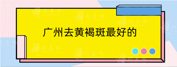 廣州去黃褐斑好的醫(yī)美機構(gòu)排名：曙光、華美、美萊你pick哪家？