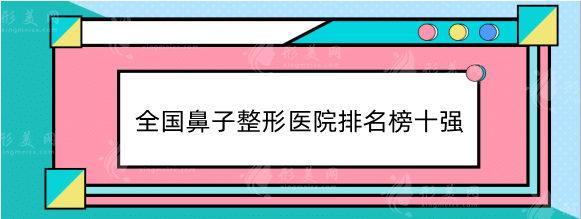 全國鼻子整形醫(yī)院排名榜十強！榜首寶座仍是“上海九院”