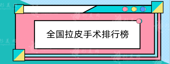 全國拉皮手術哪里做的最好？醫(yī)院排行榜top6人氣推薦！