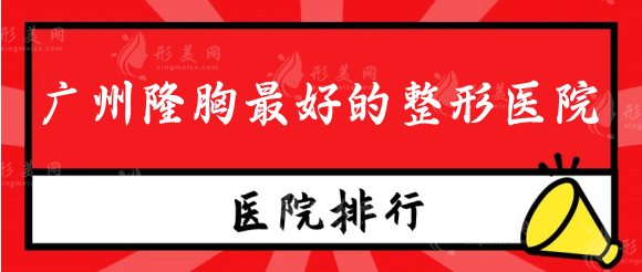 廣州隆胸好的整形醫(yī)院排行榜，美萊，華美，荔灣人民醫(yī)院等