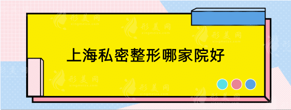 上海私密整形哪家院好？排行前六名測評，口碑機(jī)構(gòu)推薦！