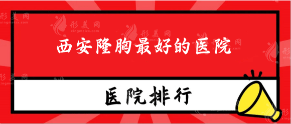 西安隆胸好的醫(yī)院是哪家？私立排行top5，姐妹們沖 ！