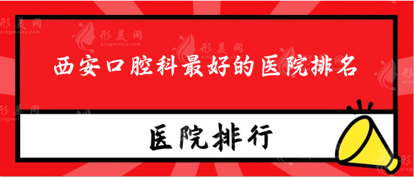 西安口腔科最好的醫(yī)院排名，種植牙、牙齒矯正哪家好？