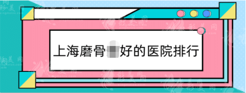 上海磨骨好的醫(yī)院排行：首爾麗格、華美等！技術(shù)、評分出圈