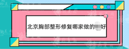 北京胸部整形修復哪家做的好？專業(yè)豐胸整容醫(yī)院名單