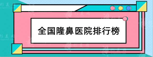 全國隆鼻醫(yī)院排行榜/哪家好？北京、上海、成都等地區(qū)推薦
