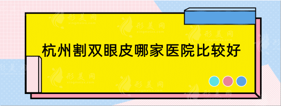 杭州割雙眼皮哪家醫(yī)院比較好？排行榜前六搶先一覽