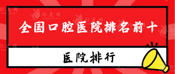 全國口腔醫(yī)院排名前十，北京，成都，上?？诒畽C構(gòu)放心選