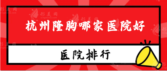 杭州隆胸哪家醫(yī)院好？公立私立機構精選排行名單，隨便選