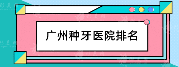 廣州種牙醫(yī)院排名哪家好？省人民醫(yī)院，廣大，中家醫(yī)等