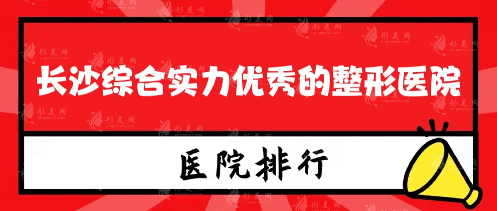 長沙綜合實(shí)力優(yōu)秀的整形醫(yī)院有哪些，排名靠前的有這些！
